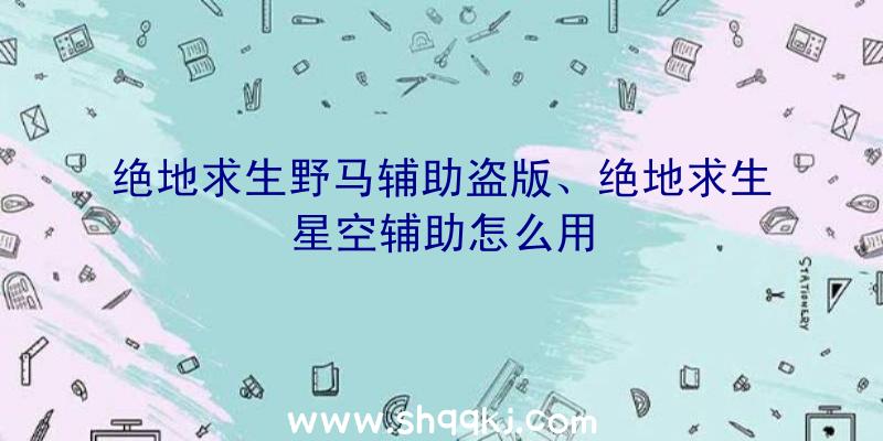 绝地求生野马辅助盗版、绝地求生星空辅助怎么用