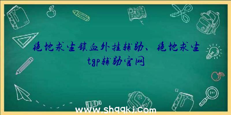 绝地求生锁血外挂辅助、绝地求生tgp辅助官网