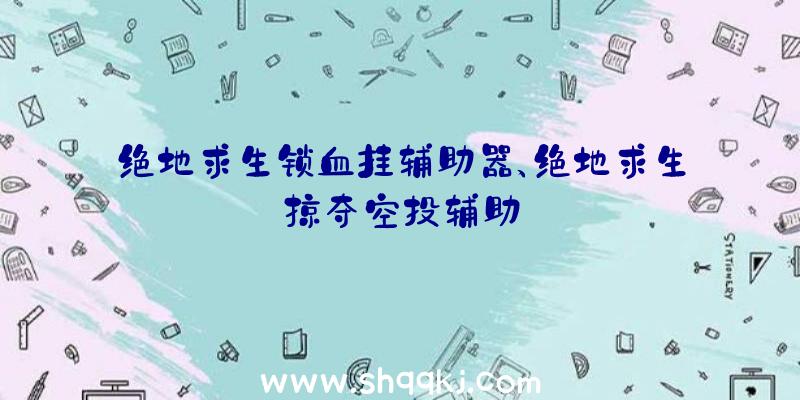 绝地求生锁血挂辅助器、绝地求生掠夺空投辅助