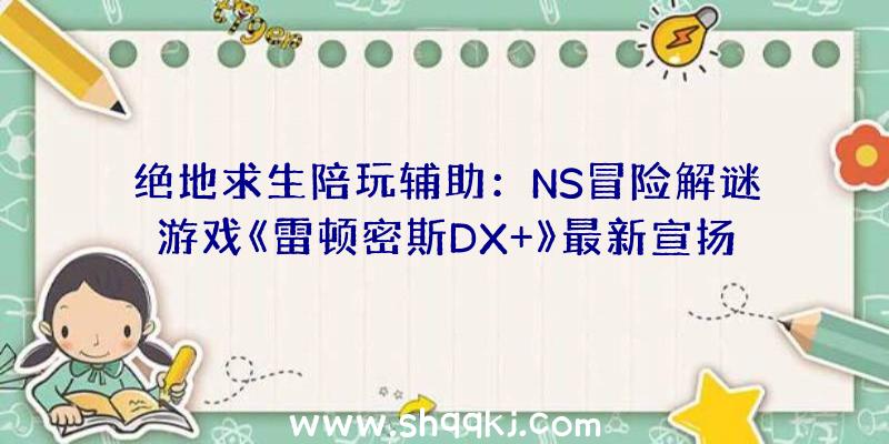 绝地求生陪玩辅助：NS冒险解谜游戏《雷顿密斯DX+》最新宣扬片发布!“花泽喷鼻菜”将为雷顿密斯配音