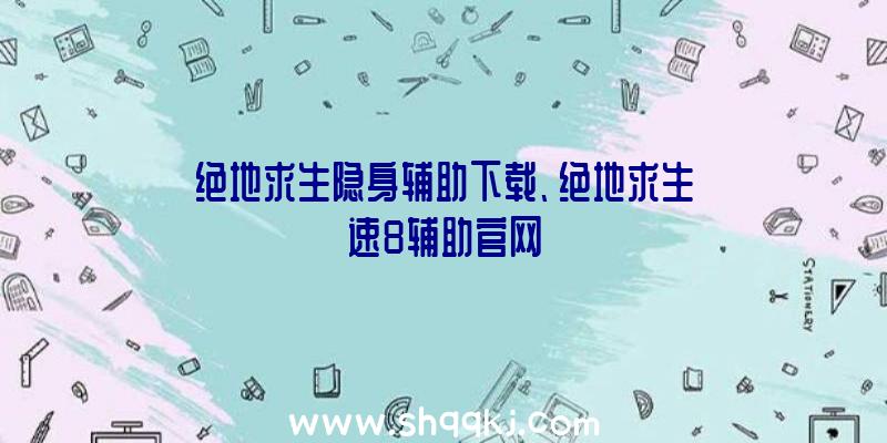 绝地求生隐身辅助下载、绝地求生速8辅助官网