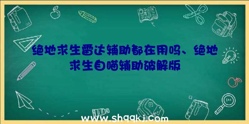 绝地求生雷达辅助都在用吗、绝地求生自瞄辅助破解版