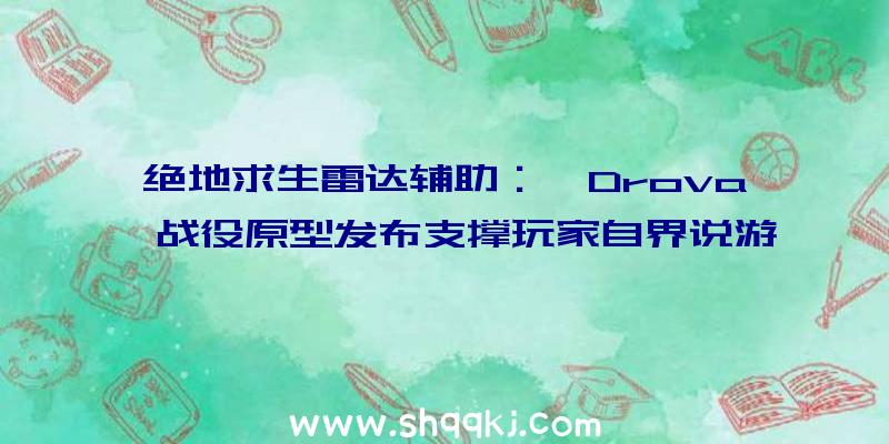 绝地求生雷达辅助：《Drova》战役原型发布支撑玩家自界说游戏弄法创作