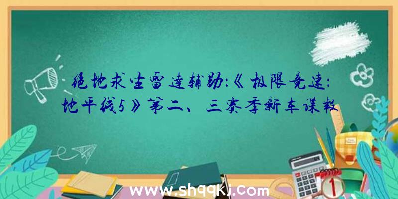 绝地求生雷达辅助：《极限竞速：地平线5》第二、三赛季新车谍报引见将追加多辆兰博基尼及新捷豹