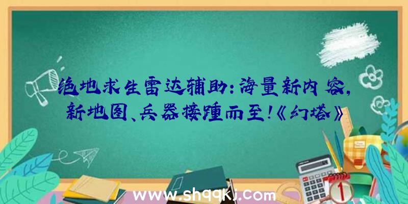 绝地求生雷达辅助：海量新内容，新地图、兵器接踵而至！《幻塔》手游全新实机视频曝光