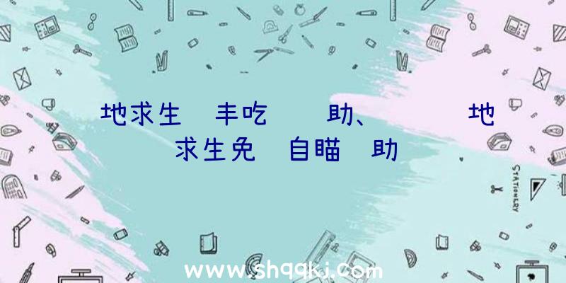 绝地求生顺丰吃鸡辅助、腾讯绝地求生免费自瞄辅助