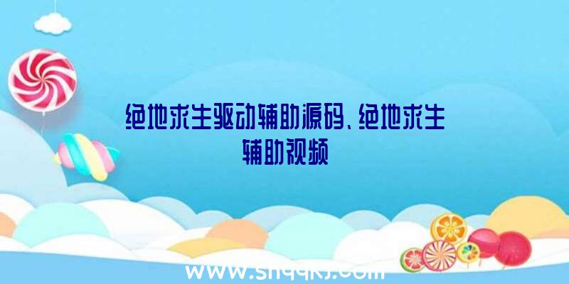 绝地求生驱动辅助源码、绝地求生辅助视频