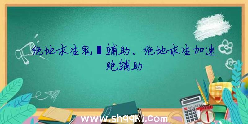 绝地求生鬼獒辅助、绝地求生加速跑辅助