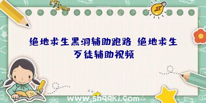 绝地求生黑洞辅助跑路、绝地求生歹徒辅助视频