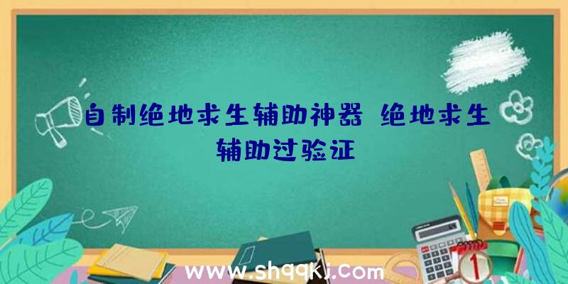 自制绝地求生辅助神器、绝地求生辅助过验证