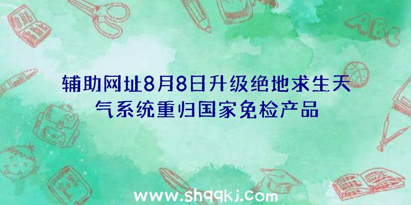 辅助网址8月8日升级绝地求生天气系统重归国家免检产品