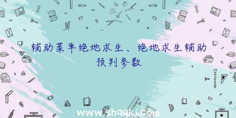 辅助菜单绝地求生、绝地求生辅助预判参数