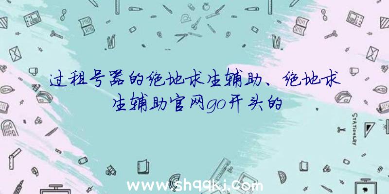 过租号器的绝地求生辅助、绝地求生辅助官网go开头的