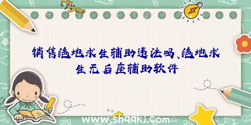 销售绝地求生辅助违法吗、绝地求生无后座辅助软件