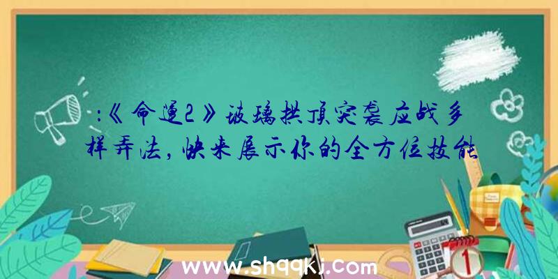 ：《命运2》玻璃拱顶突袭应战多样弄法，快来展示你的全方位技能