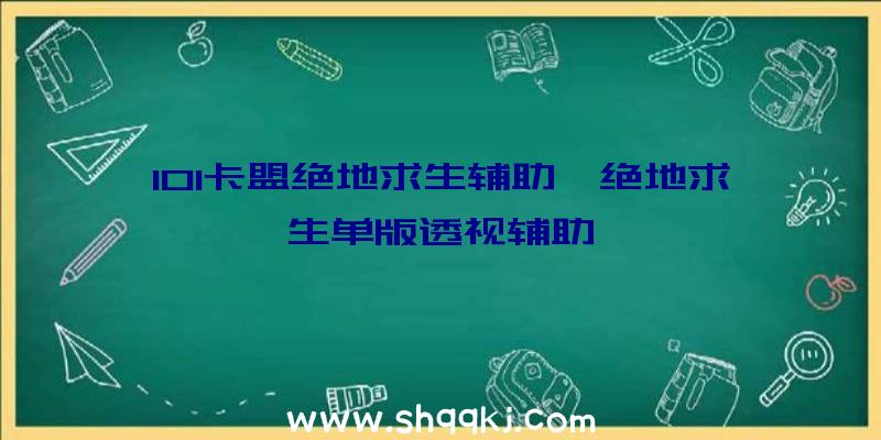 101卡盟绝地求生辅助、绝地求生单版透视辅助