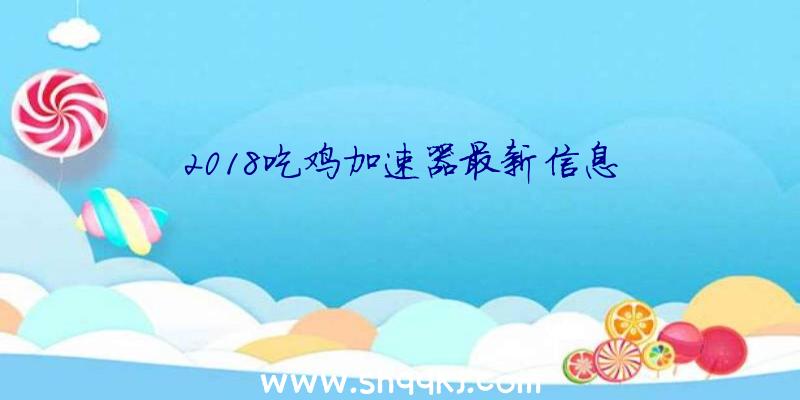 2018吃鸡加速器最新信息