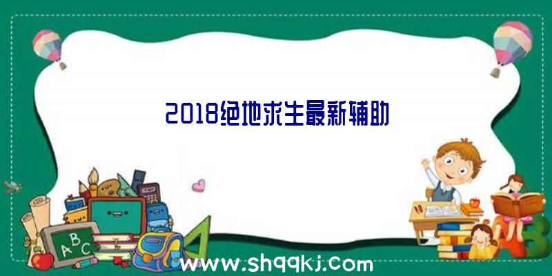 2018绝地求生最新辅助