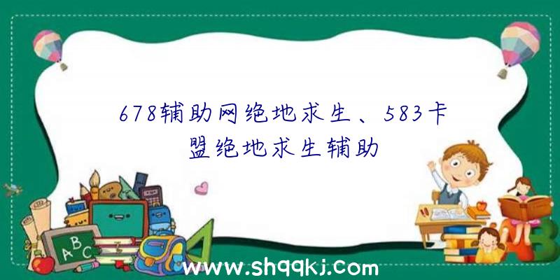 678辅助网绝地求生、583卡盟绝地求生辅助