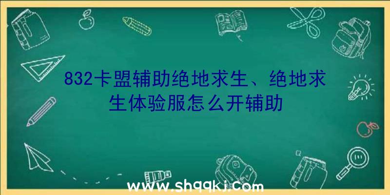 832卡盟辅助绝地求生、绝地求生体验服怎么开辅助