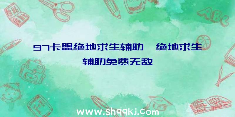 97卡盟绝地求生辅助、绝地求生辅助免费无敌