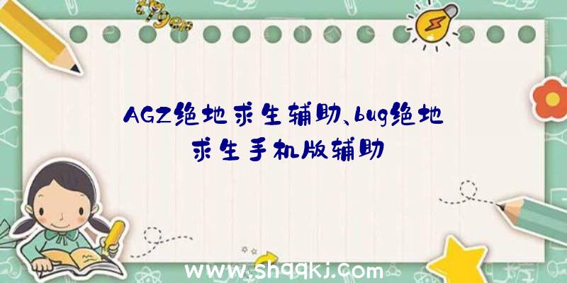 AGZ绝地求生辅助、bug绝地求生手机版辅助