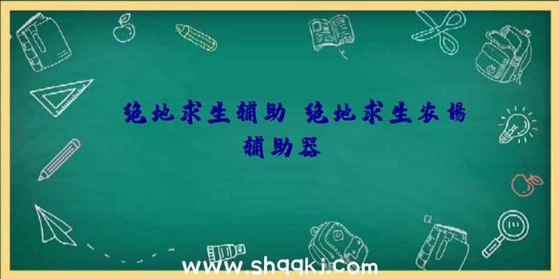 BT绝地求生辅助、绝地求生农场辅助器