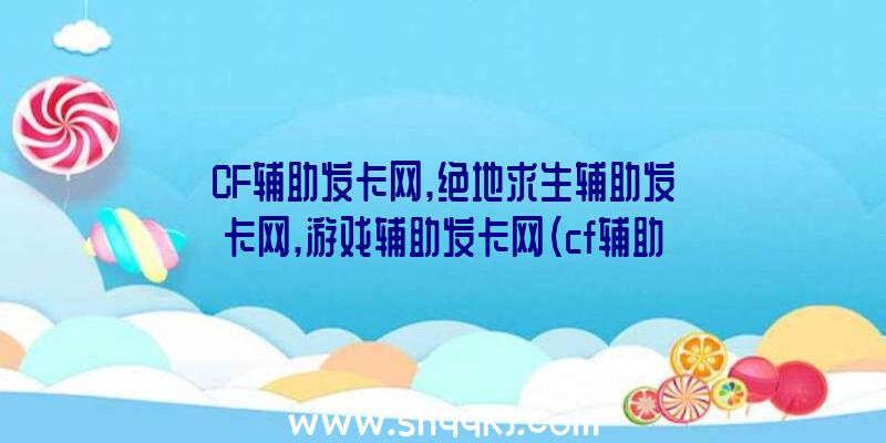 CF辅助发卡网,绝地求生辅助发卡网,游戏辅助发卡网（cf辅助最划算的卡盟平台）