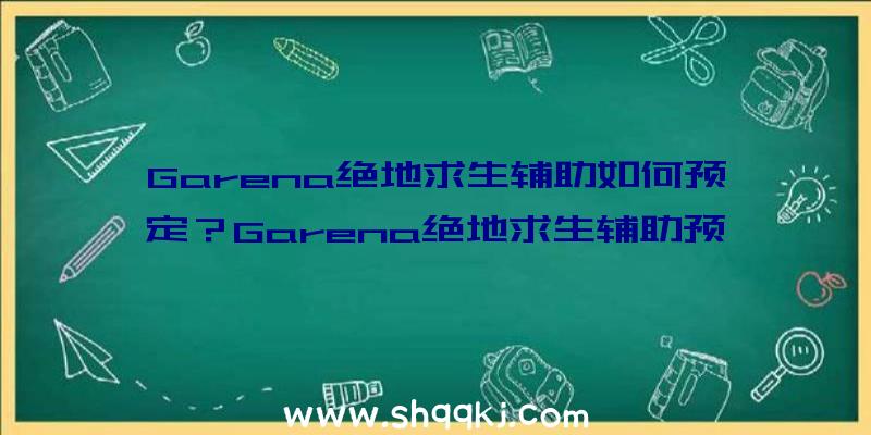 Garena绝地求生辅助如何预定？Garena绝地求生辅助预约详细地址