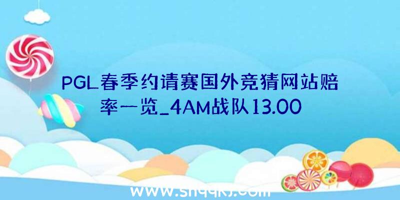 PGL春季约请赛国外竞猜网站赔率一览_4AM战队13.00