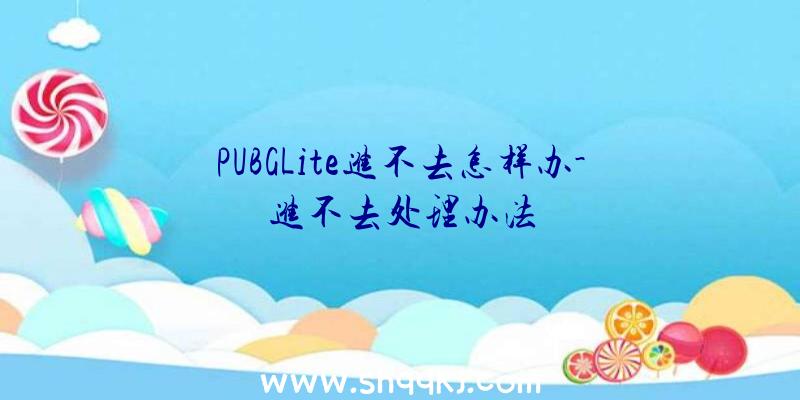 PUBGLite进不去怎样办-进不去处理办法