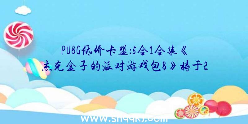 PUBG低价卡盟：5合1合集《杰克盒子的派对游戏包8》将于2021年春季登录主流数字平台