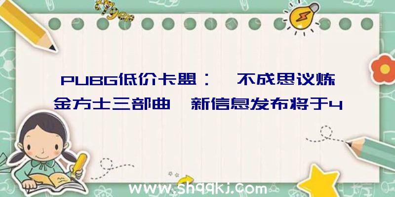 PUBG低价卡盟：《不成思议炼金方士三部曲》新信息发布将于4月8日开放预购