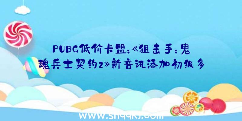 PUBG低价卡盟：《狙击手：鬼魂兵士契约2》新音讯添加初级多线程处置及高敏锐度AI