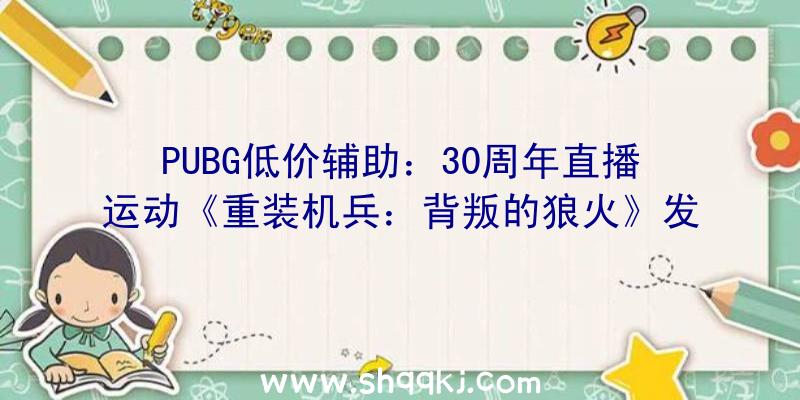 PUBG低价辅助：30周年直播运动《重装机兵：背叛的狼火》发布!游戏采取明雷遇敌设计