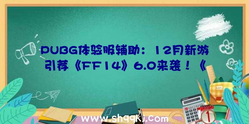 PUBG体验服辅助：12月新游引荐《FF14》6.0来袭！《光环：有限》多人形式行将推出