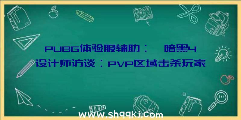 PUBG体验服辅助：《暗黑4》设计师访谈：PVP区域击杀玩家不会失落配备游侠职业可近战可远攻