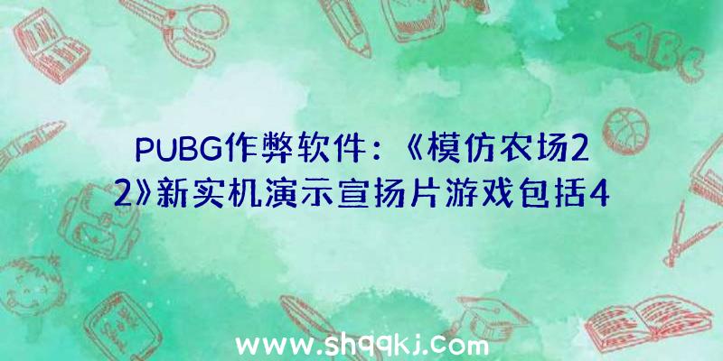 PUBG作弊软件：《模仿农场22》新实机演示宣扬片游戏包括400多款机械及对象