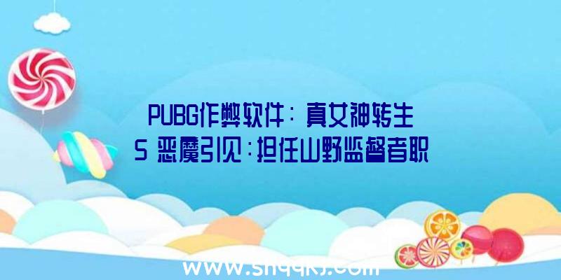 PUBG作弊软件：《真女神转生5》恶魔引见：担任山野监督者职责的日当地灵山灵