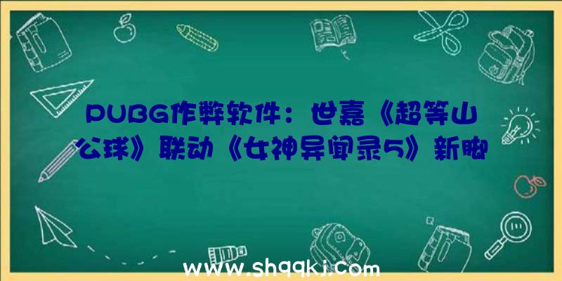 PUBG作弊软件：世嘉《超等山公球》联动《女神异闻录5》新脚色P5摩尔加纳退场!