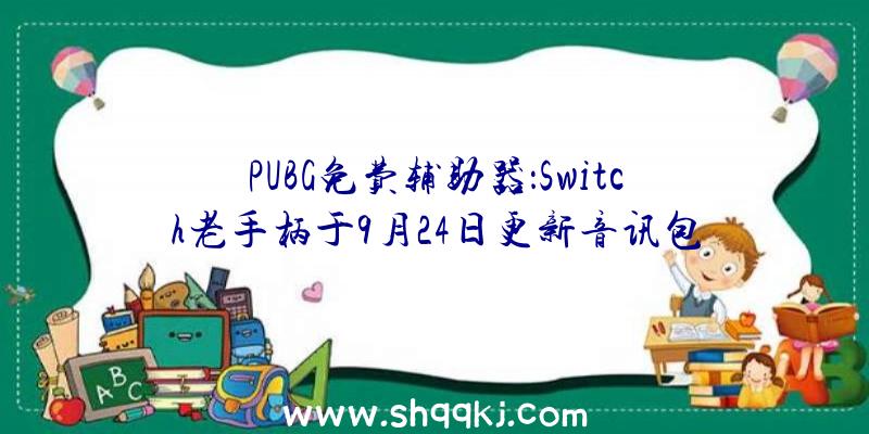 PUBG免费辅助器：Switch老手柄于9月24日更新音讯包括手柄照片、用户手册等