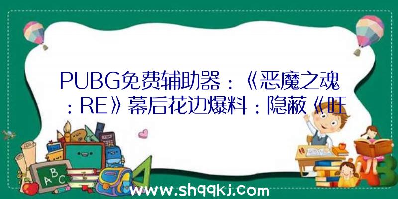 PUBG免费辅助器：《恶魔之魂：RE》幕后花边爆料：隐蔽《旺达与巨像》彩蛋