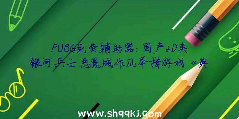 PUBG免费辅助器：国产2D类银河兵士恶魔城作风举措游戏《英勇的哈克》开放收费测试预定!