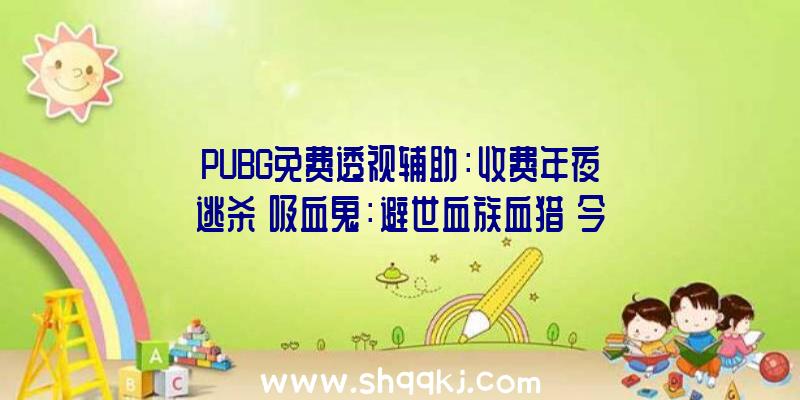 PUBG免费透视辅助：收费年夜逃杀《吸血鬼：避世血族血猎》今朝已开放Steam争先体验