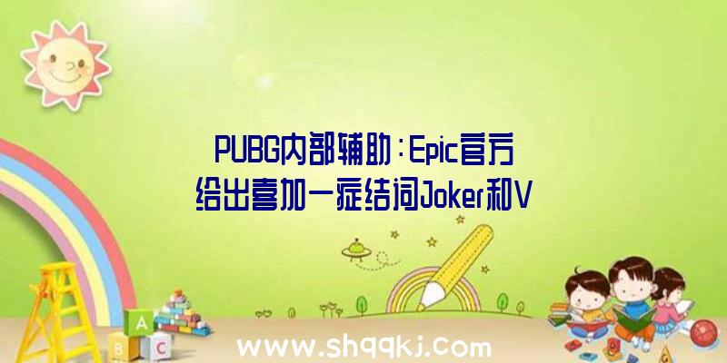 PUBG内部辅助：Epic官方给出喜加一症结词Joker和Visitor网友猜想或能够是年夜作《掌握》