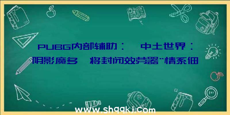 PUBG内部辅助：《中土世界：阴影魔多》将封闭效劳器“情系佃猎”和“指环王”造诣/奖杯仍可解锁