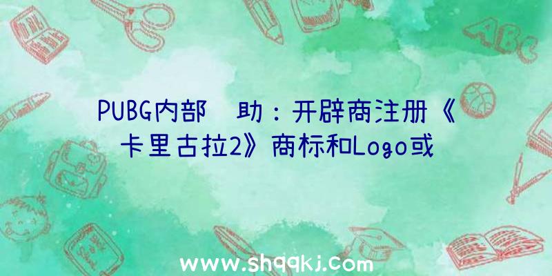 PUBG内部辅助：开辟商注册《卡里古拉2》商标和Logo或许不久后就会正式发布该作