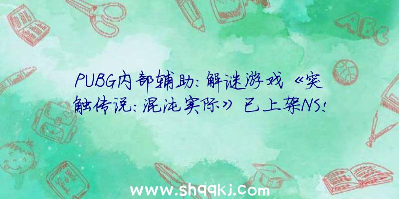 PUBG内部辅助：解谜游戏《突触传说：混沌实际》已上架NS!今朝售价约116元国民币