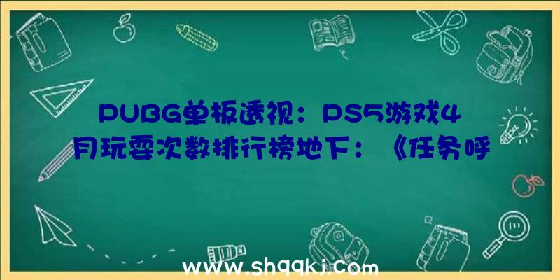 PUBG单板透视：PS5游戏4月玩耍次数排行榜地下：《任务呼唤》系列毫无疑问位居榜首