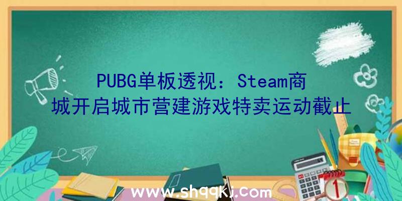 PUBG单板透视：Steam商城开启城市营建游戏特卖运动截止工夫到11月11日